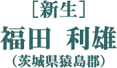 ［新生］福田 利雄（茨城県猿島郡）