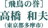 ［飛鳥の誉］高橋 和夫（東京都多摩市）