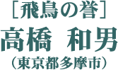 ［飛鳥の誉］高橋 和男（東京都多摩市）