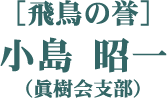 ［飛鳥の誉］小島 昭一（眞樹会支部）