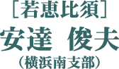 ［若恵比須］安達 俊夫（横浜南支部）